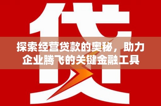 吕梁探索经营贷款的奥秘，助力企业腾飞的关键金融工具