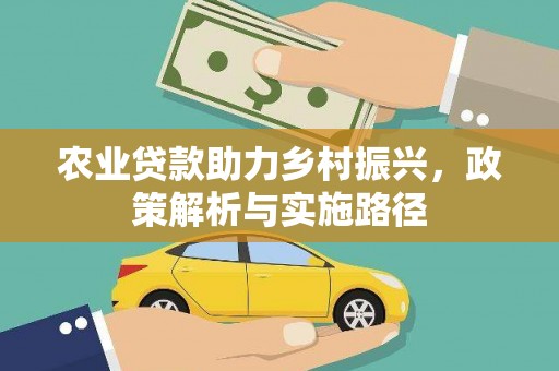 吕梁农业贷款助力乡村振兴，政策解析与实施路径