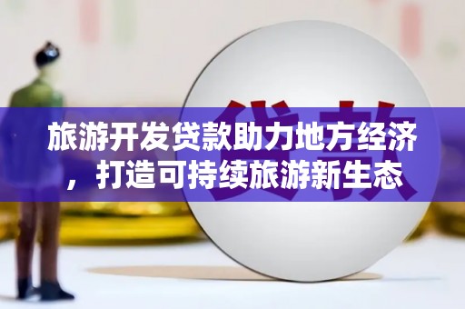 吕梁旅游开发贷款助力地方经济，打造可持续旅游新生态