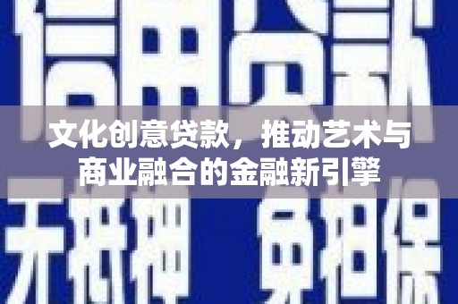 吕梁文化创意贷款，推动艺术与商业融合的金融新引擎