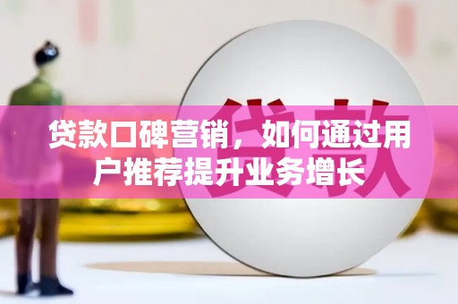 吕梁贷款口碑营销，如何通过用户推荐提升业务增长