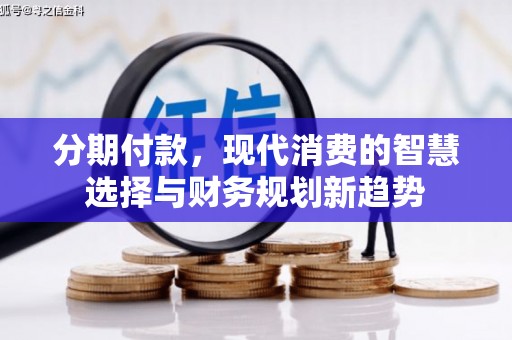 吕梁分期付款，现代消费的智慧选择与财务规划新趋势