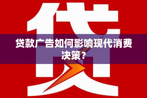 吕梁贷款广告如何影响现代消费决策？