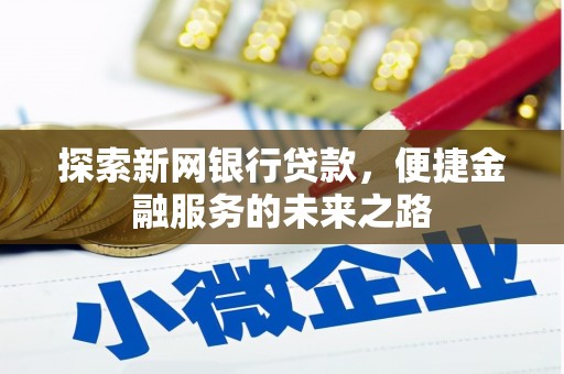 吕梁探索新网银行贷款，便捷金融服务的未来之路