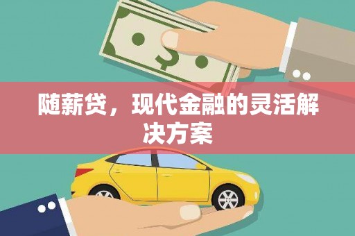 吕梁随薪贷，现代金融的灵活解决方案