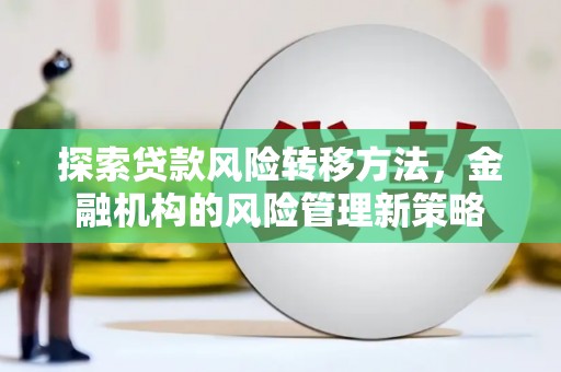 吕梁探索贷款风险转移方法，金融机构的风险管理新策略