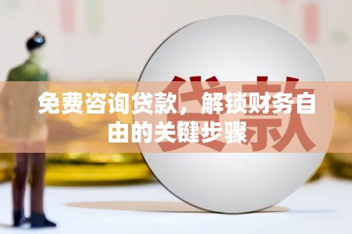 吕梁免费咨询贷款，解锁财务自由的关键步骤
