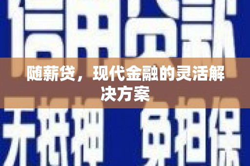 吕梁随薪贷，现代金融的灵活解决方案