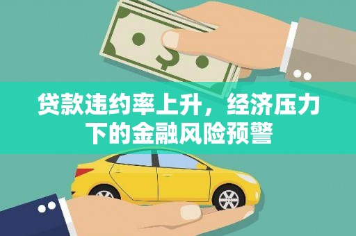 吕梁贷款违约率上升，经济压力下的金融风险预警