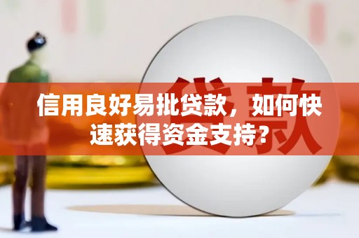吕梁信用良好易批贷款，如何快速获得资金支持？