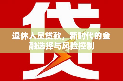 吕梁退休人员贷款，新时代的金融选择与风险控制