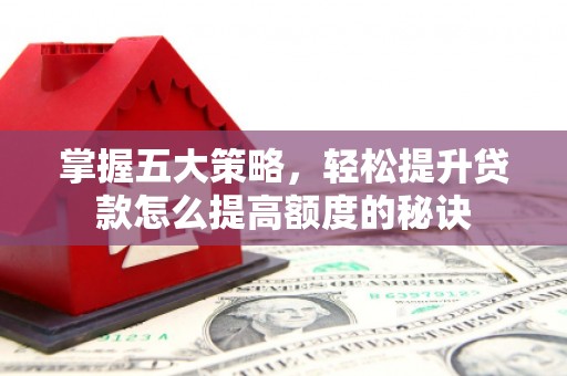 吕梁掌握五大策略，轻松提升贷款怎么提高额度的秘诀