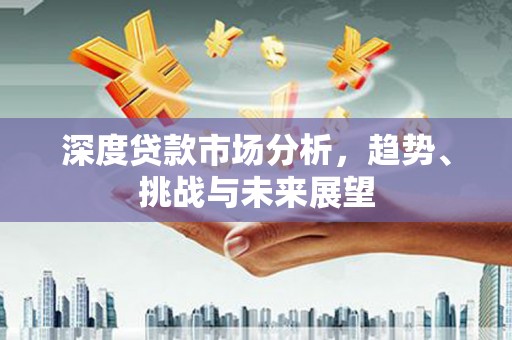 吕梁深度贷款市场分析，趋势、挑战与未来展望
