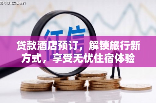吕梁贷款酒店预订，解锁旅行新方式，享受无忧住宿体验