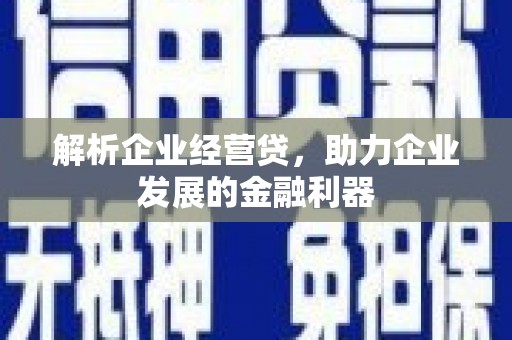 吕梁解析企业经营贷，助力企业发展的金融利器