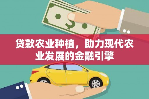 吕梁贷款农业种植，助力现代农业发展的金融引擎