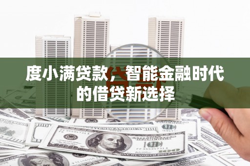 吕梁度小满贷款，智能金融时代的借贷新选择