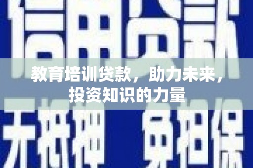 吕梁教育培训贷款，助力未来，投资知识的力量