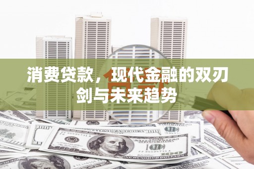 吕梁消费贷款，现代金融的双刃剑与未来趋势
