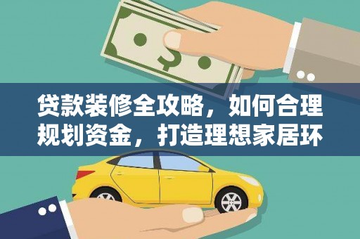 吕梁贷款装修全攻略，如何合理规划资金，打造理想家居环境