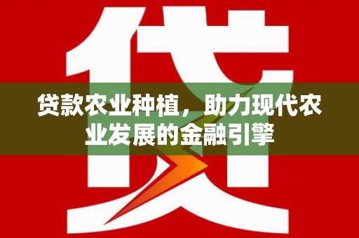 吕梁贷款农业种植，助力现代农业发展的金融引擎