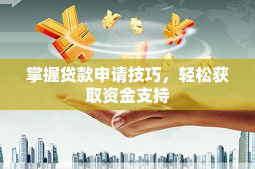 吕梁掌握贷款申请技巧，轻松获取资金支持