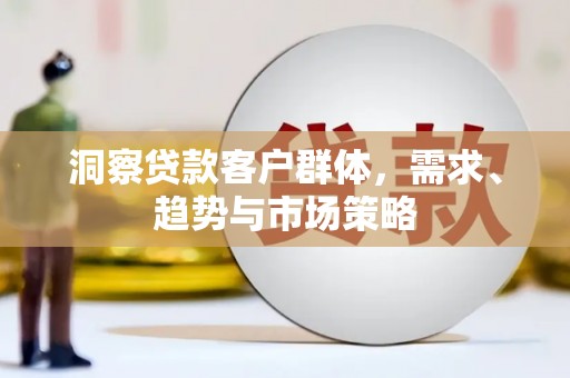 吕梁洞察贷款客户群体，需求、趋势与市场策略