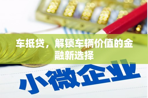 吕梁车抵贷，解锁车辆价值的金融新选择
