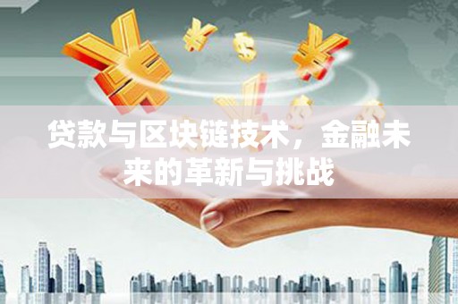吕梁贷款与区块链技术，金融未来的革新与挑战