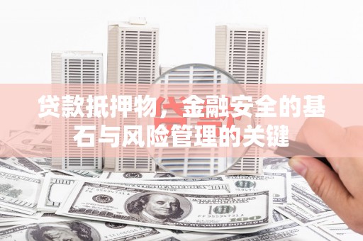 吕梁贷款抵押物，金融安全的基石与风险管理的关键