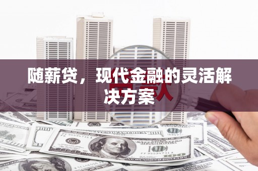 吕梁随薪贷，现代金融的灵活解决方案