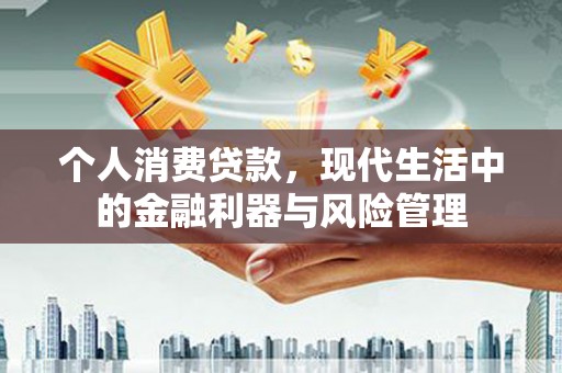 吕梁个人消费贷款，现代生活中的金融利器与风险管理