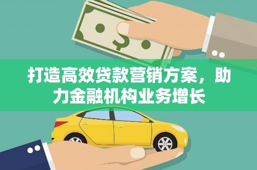 吕梁打造高效贷款营销方案，助力金融机构业务增长