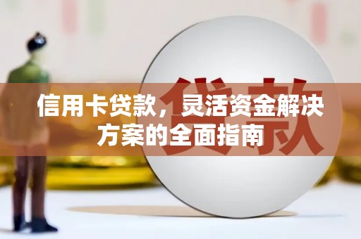 吕梁信用卡贷款，灵活资金解决方案的全面指南