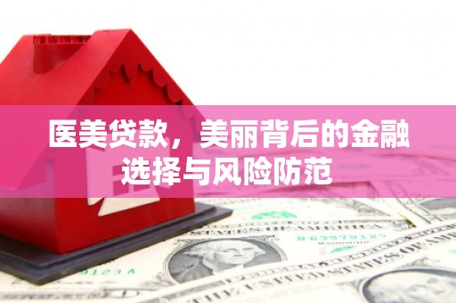 吕梁医美贷款，美丽背后的金融选择与风险防范