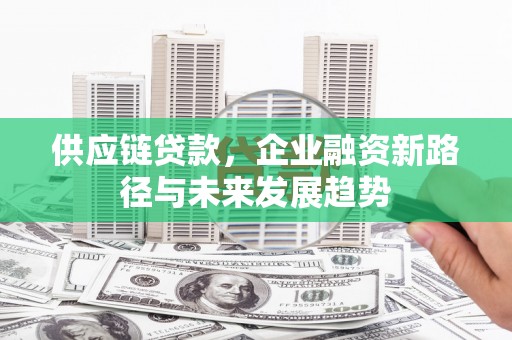 吕梁供应链贷款，企业融资新路径与未来发展趋势