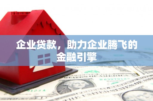 吕梁企业贷款，助力企业腾飞的金融引擎