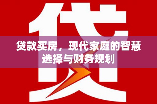 吕梁贷款买房，现代家庭的智慧选择与财务规划