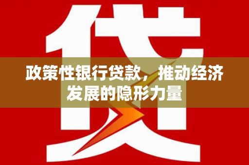 吕梁政策性银行贷款，推动经济发展的隐形力量