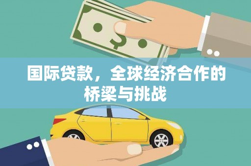 吕梁国际贷款，全球经济合作的桥梁与挑战