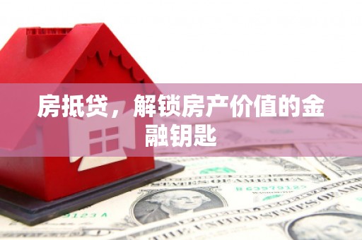 吕梁房抵贷，解锁房产价值的金融钥匙