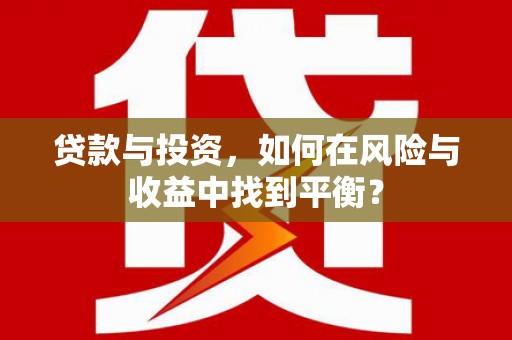 吕梁贷款与投资，如何在风险与收益中找到平衡？