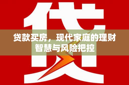 吕梁贷款买房，现代家庭的理财智慧与风险把控