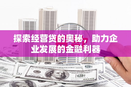吕梁探索经营贷的奥秘，助力企业发展的金融利器