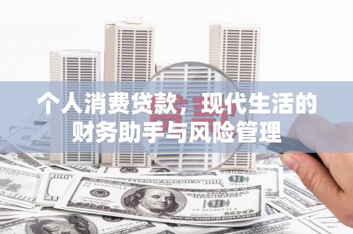 吕梁个人消费贷款，现代生活的财务助手与风险管理