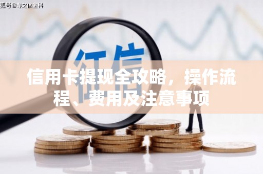 吕梁信用卡提现全攻略，操作流程、费用及注意事项