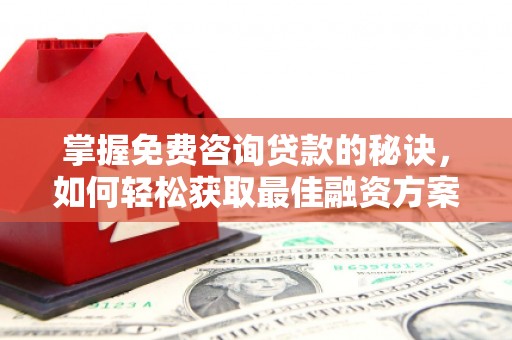 吕梁掌握免费咨询贷款的秘诀，如何轻松获取最佳融资方案