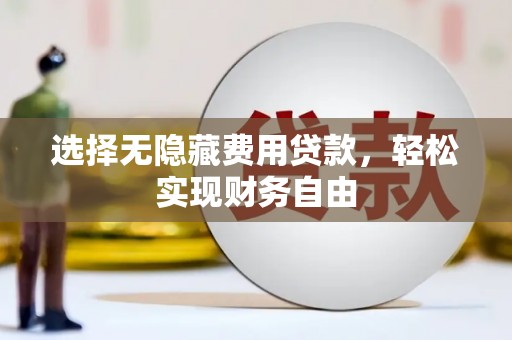 吕梁选择无隐藏费用贷款，轻松实现财务自由