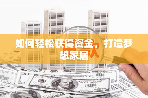 吕梁如何轻松获得资金，打造梦想家居