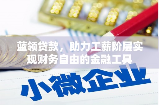 吕梁蓝领贷款，助力工薪阶层实现财务自由的金融工具